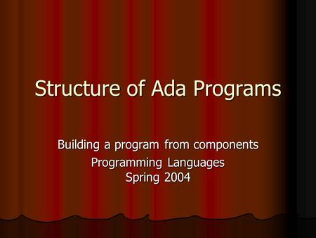 Structure of Ada Programs Building a program from components Programming Languages Spring 2004.
