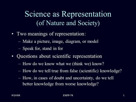 9/24/08ESPP-781 Science as Representation (of Nature and Society) Two meanings of representation: –Make a picture, image, diagram, or model –Speak for,