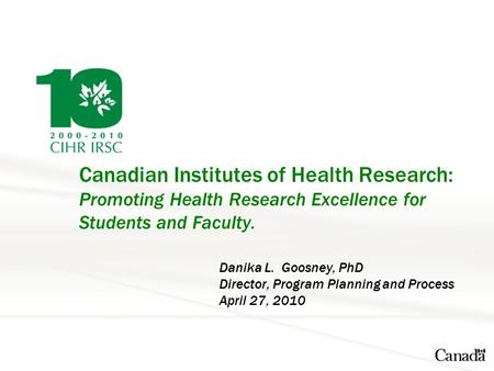 Canadian Institutes of Health Research: Promoting Health Research Excellence for Students and Faculty. Danika L. Goosney, PhD Director, Program Planning.