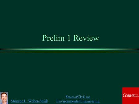 Monroe L. Weber-Shirk S chool of Civil and Environmental Engineering Prelim 1 Review.