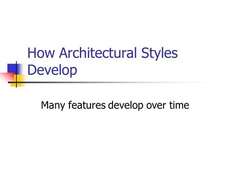 How Architectural Styles Develop Many features develop over time.