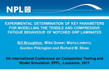 EXPERIMENTAL DETERMINATION OF KEY PARAMETERS FOR MODELLING THE TENSILE AND COMPRESSIVE FATIGUE BEHAVIOUR OF NOTCHED GRP LAMINATES Bill Broughton, Mike.