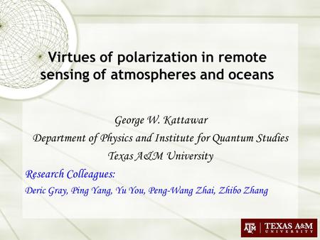 Virtues of polarization in remote sensing of atmospheres and oceans George W. Kattawar Department of Physics and Institute for Quantum Studies Texas A&M.