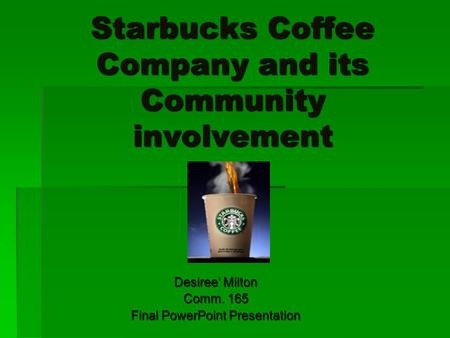 Starbucks Coffee Company and its Community involvement Desiree’ Milton Comm. 165 Final PowerPoint Presentation.