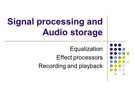 Signal processing and Audio storage Equalization Effect processors Recording and playback.