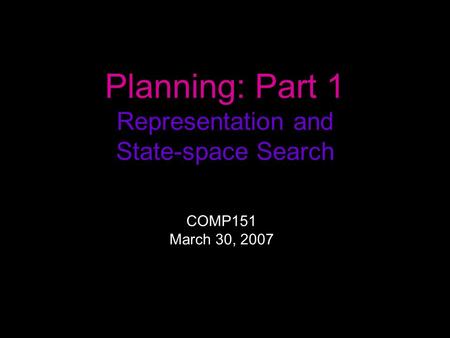 Planning: Part 1 Representation and State-space Search COMP151 March 30, 2007.