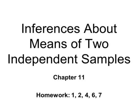 Inferences About Means of Two Independent Samples Chapter 11 Homework: 1, 2, 4, 6, 7.