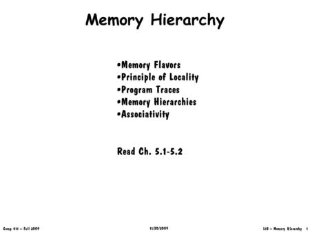 L18 – Memory Hierarchy 1 Comp 411 – Fall 2009 11/30/2009 Memory Hierarchy Memory Flavors Principle of Locality Program Traces Memory Hierarchies Associativity.