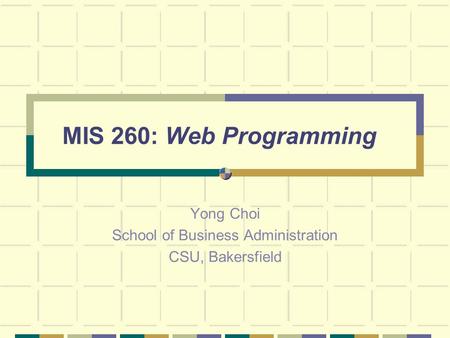 MIS 260: Web Programming Yong Choi School of Business Administration CSU, Bakersfield.