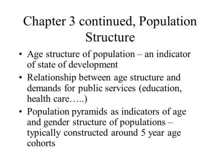 Chapter 3 continued, Population Structure Age structure of population – an indicator of state of development Relationship between age structure and demands.