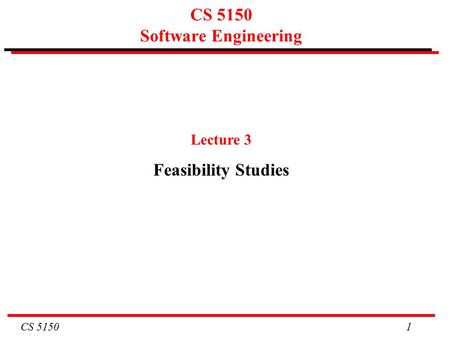 CS 5150 1 CS 5150 Software Engineering Lecture 3 Feasibility Studies.