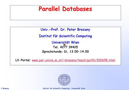 Institut für Scientific Computing – Universität WienP.Brezany Parallel Databases Univ.-Prof. Dr. Peter Brezany Institut für Scientific Computing Universität.