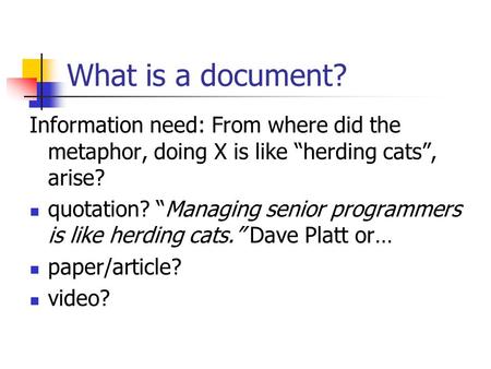 What is a document? Information need: From where did the metaphor, doing X is like “herding cats”, arise? quotation? “Managing senior programmers is like.