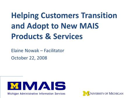Helping Customers Transition and Adopt to New MAIS Products & Services Elaine Nowak – Facilitator October 22, 2008.
