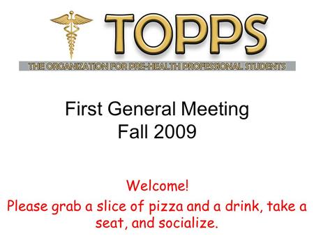First General Meeting Fall 2009 Welcome! Please grab a slice of pizza and a drink, take a seat, and socialize.