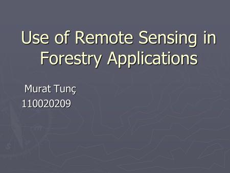 Use of Remote Sensing in Forestry Applications Murat Tunç Murat Tunç110020209.