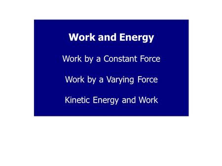 Work and Energy Work by a Constant Force Work by a Varying Force Kinetic Energy and Work.