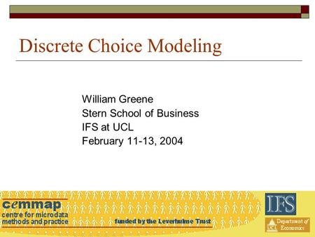 Discrete Choice Modeling William Greene Stern School of Business IFS at UCL February 11-13, 2004.