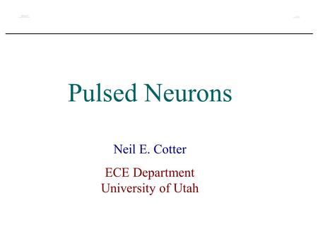 Pulsed Neurons Neil E. Cotter ECE Department University of Utah.