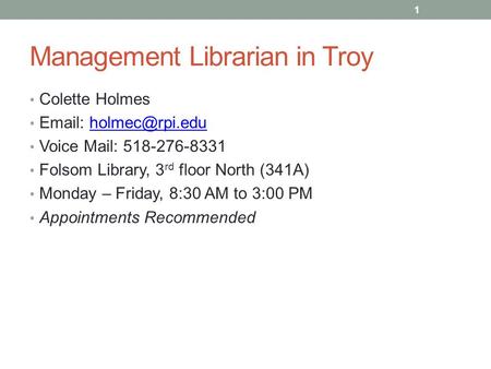 Management Librarian in Troy Colette Holmes   Voice Mail: 518-276-8331 Folsom Library, 3 rd floor North (341A) Monday.