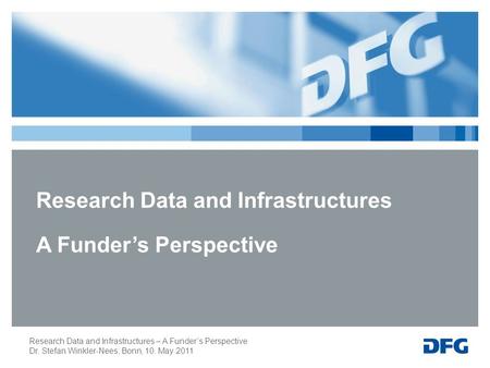 Research Data and Infrastructures – A Funder’s Perspective Dr. Stefan Winkler-Nees; Bonn, 10. May 2011 Research Data and Infrastructures A Funder’s Perspective.