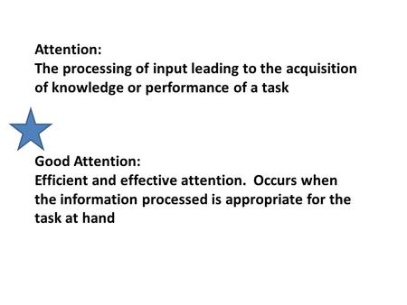 Attention: The processing of input leading to the acquisition of knowledge or performance of a task Good Attention: Efficient and effective attention.