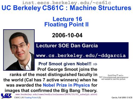 CS61C L16 Floating Point II (1) Garcia, Fall 2006 © UCB Prof Smoot given Nobel!!  Prof George Smoot joins the ranks of the most distinguished faculty.