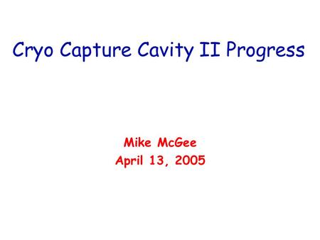 Cryo Capture Cavity II Progress Mike McGee April 13, 2005.