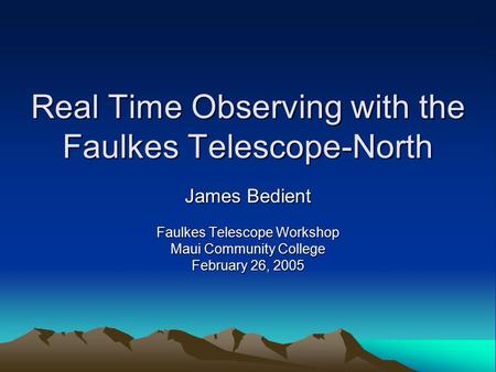 Real Time Observing with the Faulkes Telescope-North James Bedient Faulkes Telescope Workshop Maui Community College February 26, 2005.