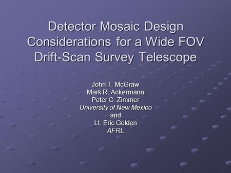 Detector Mosaic Design Considerations for a Wide FOV Drift-Scan Survey Telescope John T. McGraw Mark R. Ackermann Peter C. Zimmer University of New Mexico.