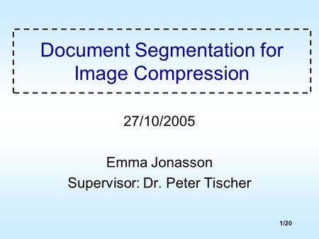 1/20 Document Segmentation for Image Compression 27/10/2005 Emma Jonasson Supervisor: Dr. Peter Tischer.
