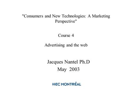 Consumers and New Technologies: A Marketing Perspective Course 4 Advertising and the web Jacques Nantel Ph.D May 2003.