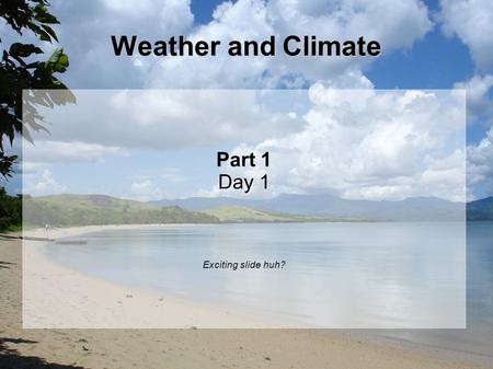Weather and Climate Part 1 Day 1 Exciting slide huh?