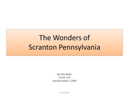 The Wonders of Scranton Pennsylvania By Celia Rader Comm. 115 Due November 3, 2009 Celia Rader.