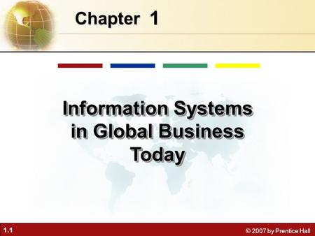 1.1 © 2007 by Prentice Hall 1 Chapter Information Systems in Global Business Today.