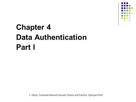 J. Wang. Computer Network Security Theory and Practice. Springer 2008 Chapter 4 Data Authentication Part I.