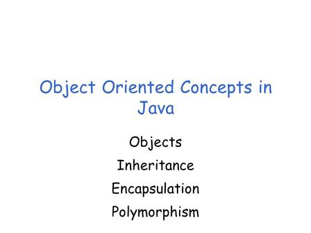 Object Oriented Concepts in Java Objects Inheritance Encapsulation Polymorphism.