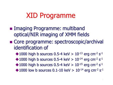 1 XID Programme n Imaging Programme: multiband optical/NIR imaging of XMM fields n Core programme: spectroscopic/archival identification of u1000 high.