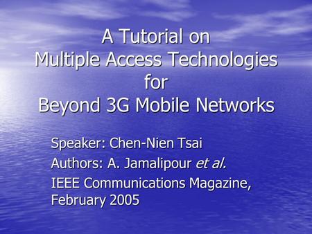 A Tutorial on Multiple Access Technologies for Beyond 3G Mobile Networks Speaker: Chen-Nien Tsai Authors: A. Jamalipour et al. IEEE Communications Magazine,