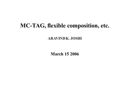 MC-TAG, flexible composition, etc. ARAVIND K. JOSHI March 15 2006.