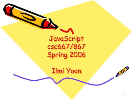 1 JavaScript csc667/867 Spring 2006 Ilmi Yoon. 2 Outline Basics of JavaScript, History Basics of the language variables, types, arrays, objects, and functions.