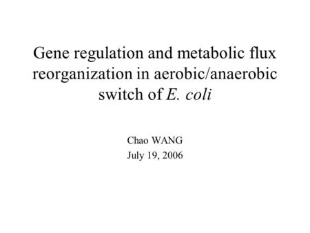 Gene regulation and metabolic flux reorganization in aerobic/anaerobic switch of E. coli Chao WANG July 19, 2006.
