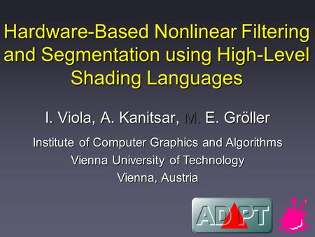 Hardware-Based Nonlinear Filtering and Segmentation using High-Level Shading Languages I. Viola, A. Kanitsar, M. E. Gröller Institute of Computer Graphics.