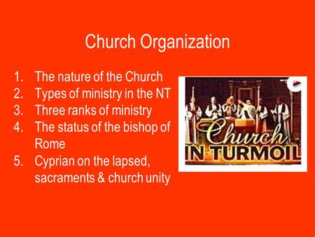 Church Organization 1.The nature of the Church 2.Types of ministry in the NT 3.Three ranks of ministry 4.The status of the bishop of Rome 5.Cyprian on.