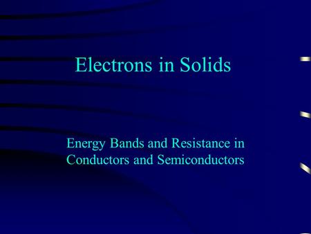 Electrons in Solids Energy Bands and Resistance in Conductors and Semiconductors.