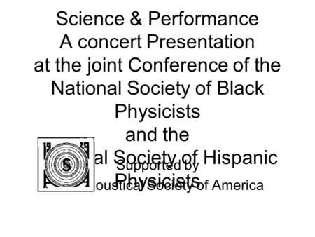 Science & Performance A concert Presentation at the joint Conference of the National Society of Black Physicists and the National Society of Hispanic Physicists.