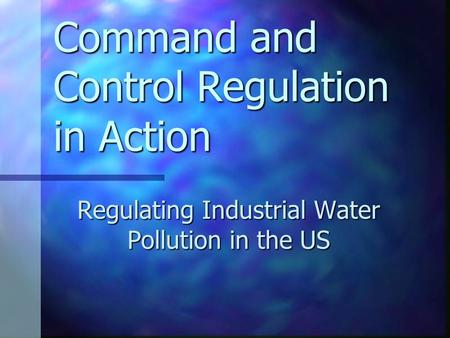Command and Control Regulation in Action Regulating Industrial Water Pollution in the US.