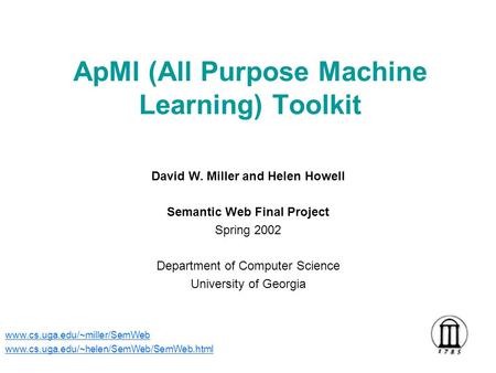 ApMl (All Purpose Machine Learning) Toolkit David W. Miller and Helen Howell Semantic Web Final Project Spring 2002 Department of Computer Science University.