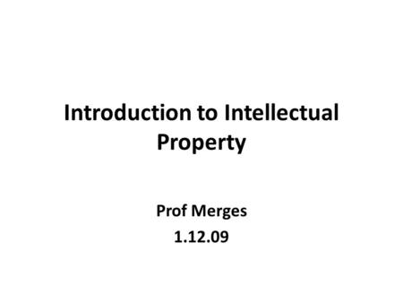 Introduction to Intellectual Property Prof Merges 1.12.09.