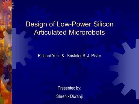 Design of Low-Power Silicon Articulated Microrobots Richard Yeh & Kristofer S. J. Pister Presented by: Shrenik Diwanji.